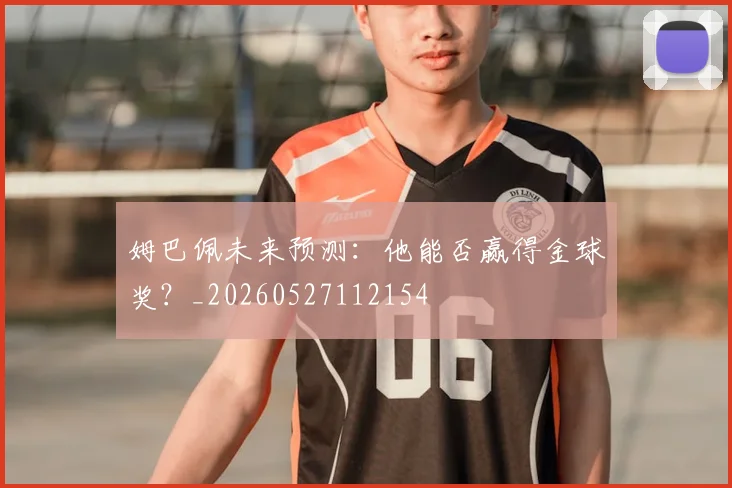 姆巴佩未来预测：他能否赢得金球奖？_20260527112154