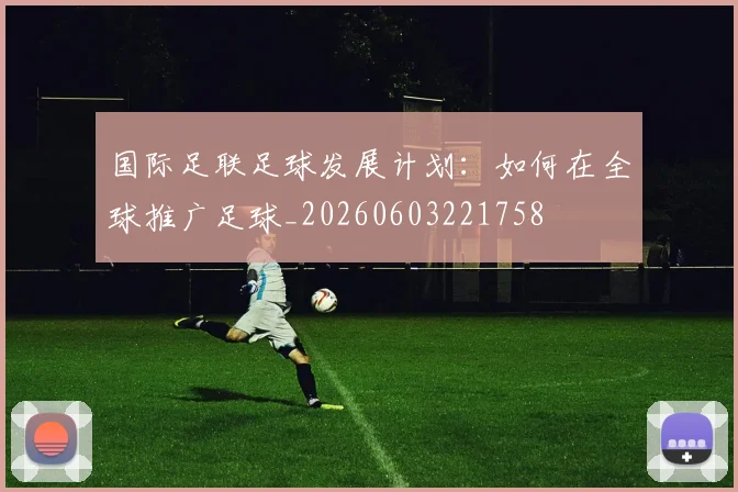 国际足联足球发展计划：如何在全球推广足球_20260603221758