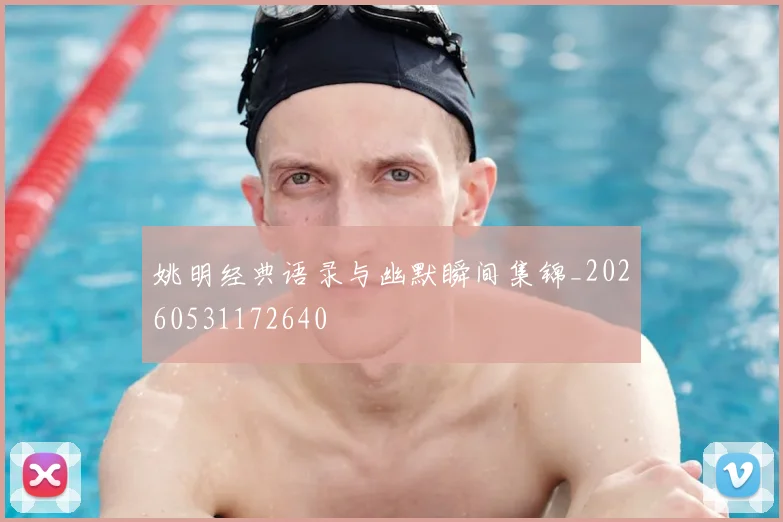 姚明经典语录与幽默瞬间集锦_20260531172640