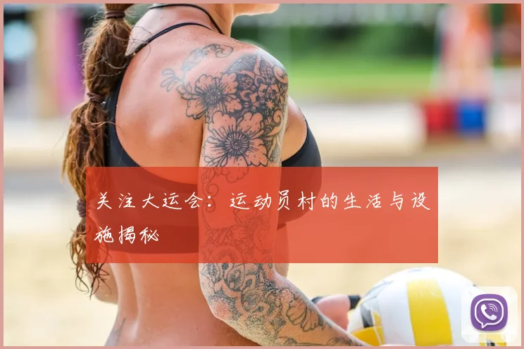 关注大运会:运动员村的生活与设施揭秘