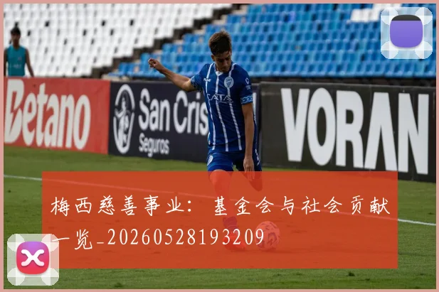 梅西慈善事业:基金会与社会贡献一览_20260528193209