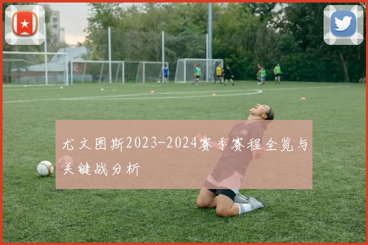 尤文图斯2023-2024赛季赛程全览与关键战分析
