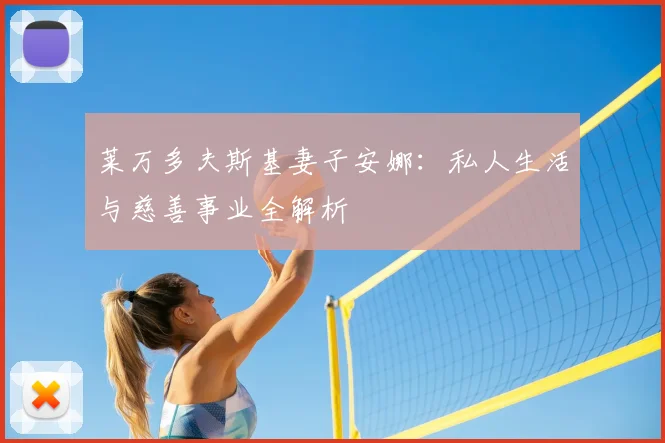 莱万多夫斯基妻子安娜：私人生活与慈善事业全解析