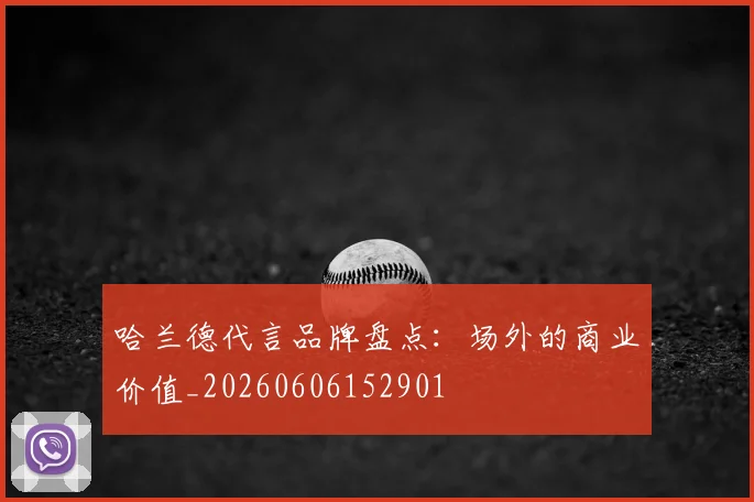 哈兰德代言品牌盘点：场外的商业价值_20260606152901