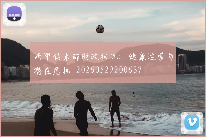 西甲俱乐部财政状况:健康运营与潜在危机_20260529200637