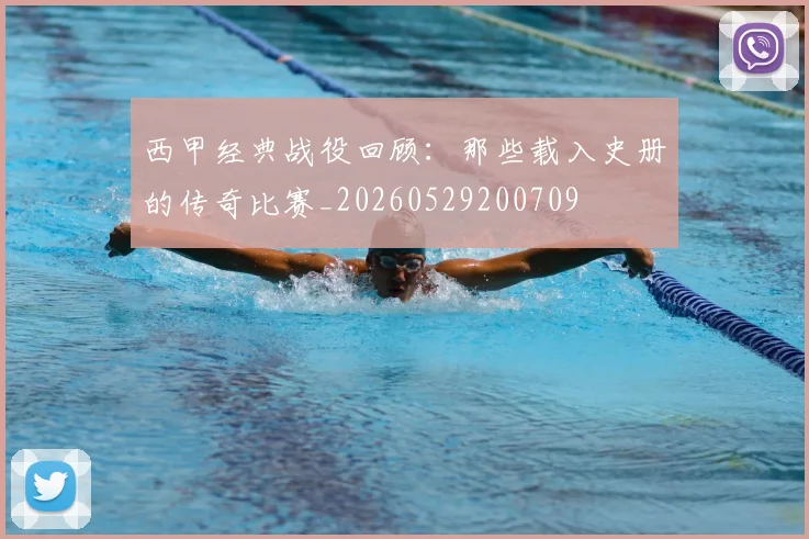 西甲经典战役回顾:那些载入史册的传奇比赛_20260529200709