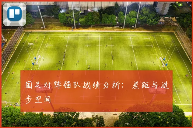 国足对阵强队战绩分析:差距与进步空间