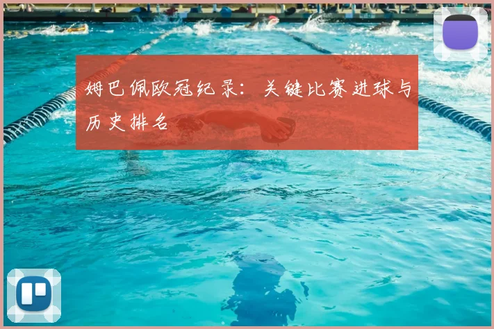 姆巴佩欧冠纪录：关键比赛进球与历史排名