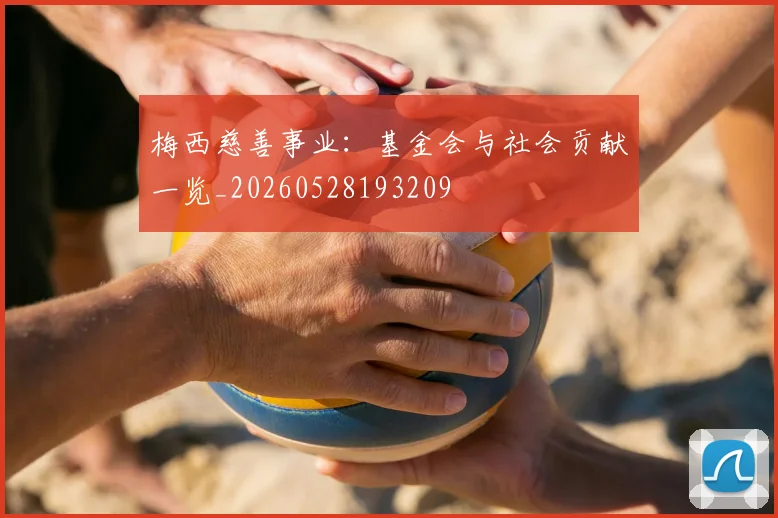 梅西慈善事业:基金会与社会贡献一览_20260528193209