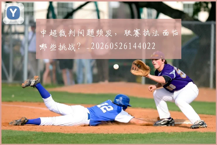 中超裁判问题频发，联赛执法面临哪些挑战？_20260526144022