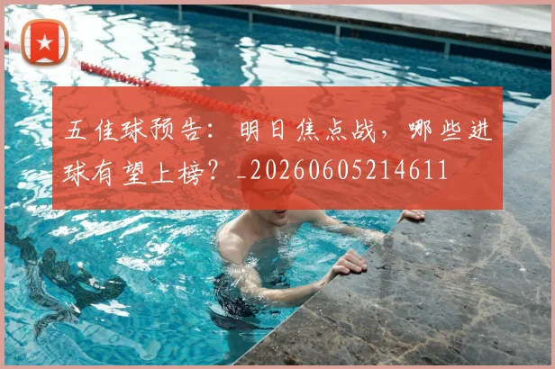五佳球预告:明日焦点战,哪些进球有望上榜?_20260605214611