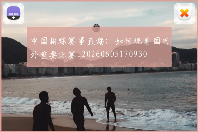 中国排球赛事直播：如何观看国内外重要比赛_20260605170930