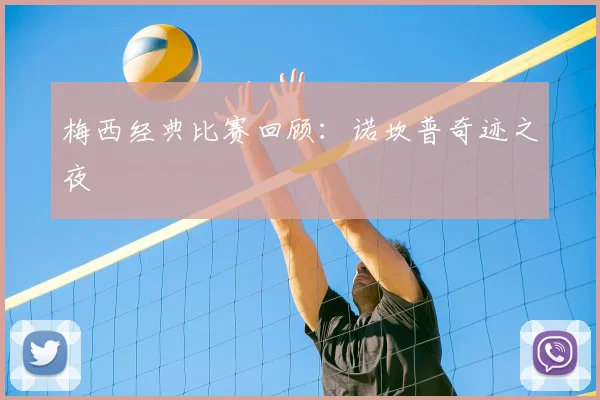 梅西经典比赛回顾:诺坎普奇迹之夜