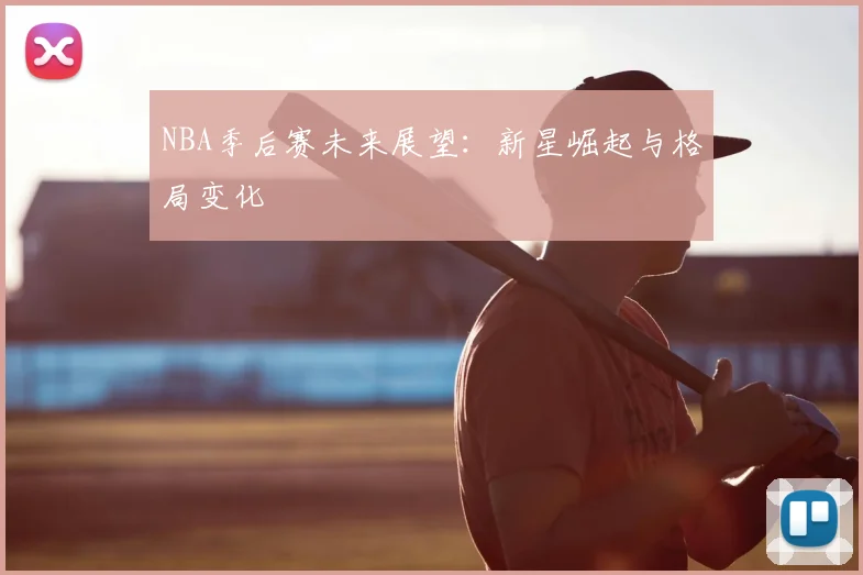 NBA季后赛未来展望:新星崛起与格局变化
