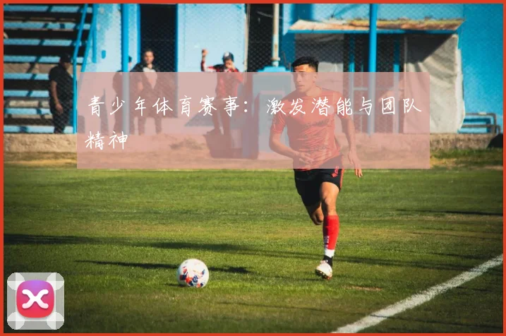 青少年体育赛事:激发潜能与团队精神
