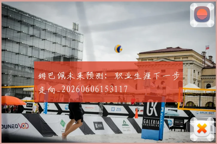 姆巴佩未来预测：职业生涯下一步走向_20260606153117