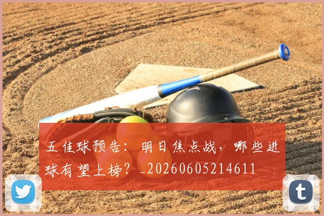 五佳球预告:明日焦点战,哪些进球有望上榜?_20260605214611